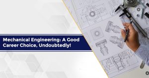 Mechanical Engineering: A Good Career Choice, Undoubtedly!