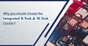 Why should you choose the Integrated B. Tech & M. Tech course?