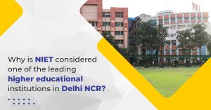 Why is NIET Considered One of The Leading Higher Educational Institutions in Delhi NCR?