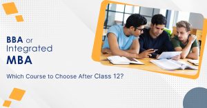 BBA or Integrated MBA – Which Course to Choose After Class 12th