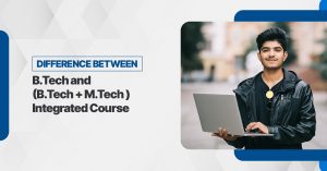 Difference between B.Tech and Integrated B.Tech + M.Tech Course