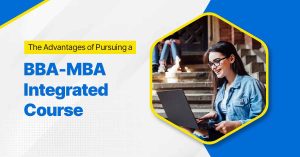 The Advantages of Pursuing a BBA-MBA Integrated Course