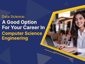 Data Science: A Good Option For Your Career In Computer Science Engineering