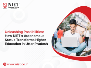 Unleashing Possibilities: How NIET’s Autonomous Status Transforms Higher Education in Uttar Pradesh